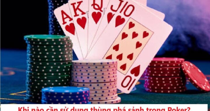 Khi nào cần sử dụng thùng phá sảnh trong Poker