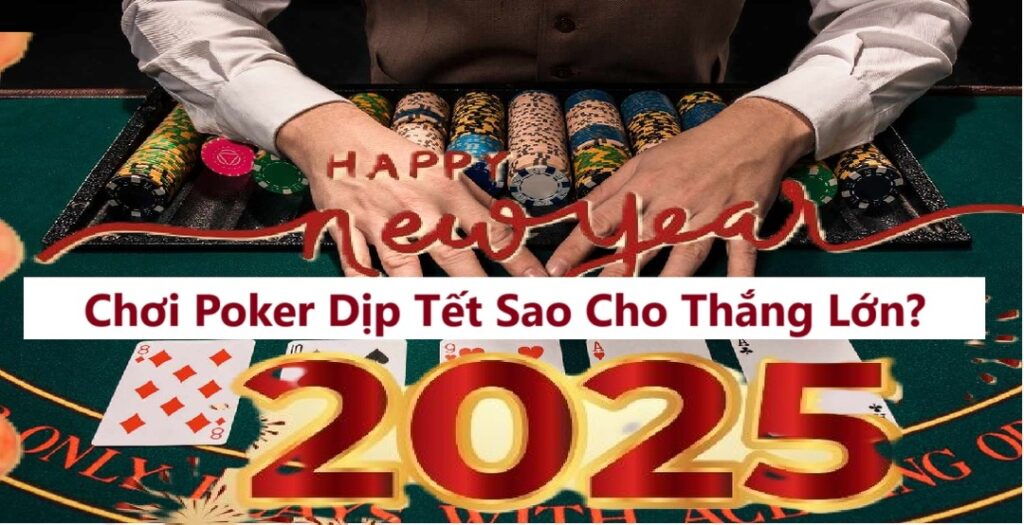 Chơi Poker Dịp Tết Sao Cho Thắng Lớn