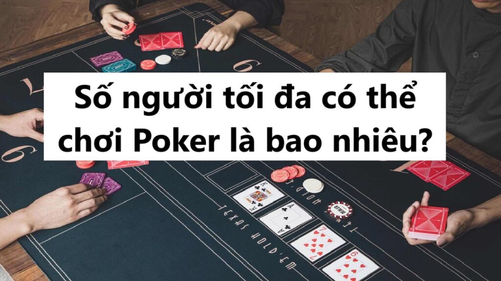 Số người tối đa có thể chơi Poker là bao nhiêu