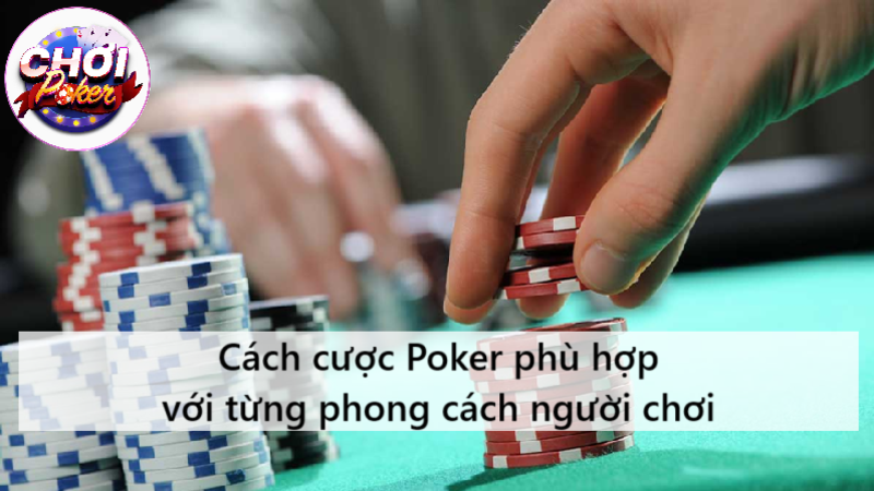 Cách cược Poker phù hợp với từng phong cách người chơi