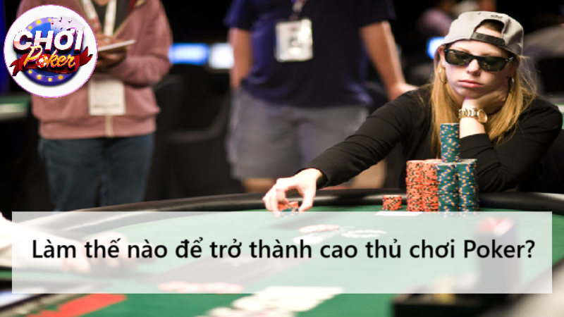 Làm thế nào để trở thành cao thủ chơi Poker