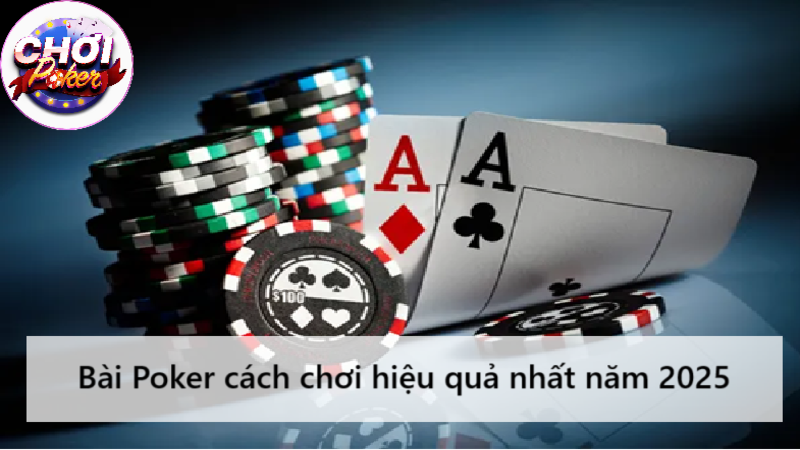 Bài Poker cách chơi hiệu quả nhất năm 2025: “Chiến lược & Tâm lý”
